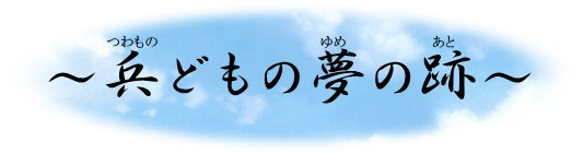 兵(ﾂﾜﾓﾉ)どもの夢の跡